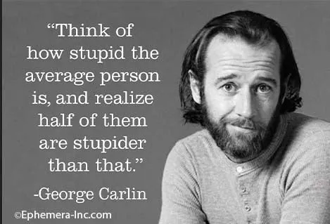 "THINK OF HOW STUPID THE AVERAGE PERSON IS, AND REALIZE HALF OF THEM ARE STUPIDER THAN THAT." -GEORGE CARLIN Refrigerator Magnet